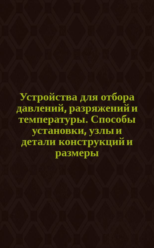Устройства для отбора давлений, разряжений и температуры. Способы установки, узлы и детали конструкций и размеры. Техн. требования