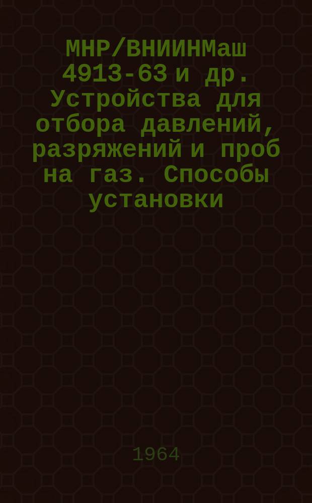 МНР/ВНИИНМаш 4913-63 и др. Устройства для отбора давлений, разряжений и проб на газ. Способы установки, узлы и детали, конструкция и размеры (2 часть, для агрессивных сред)