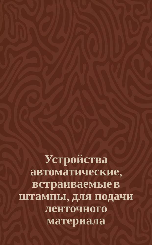 Устройства автоматические, встраиваемые в штампы, для подачи ленточного материала. Подачи валковые, ролико-клиновые, клино-ножевые; устройства для очистки ленты. Техн. требования