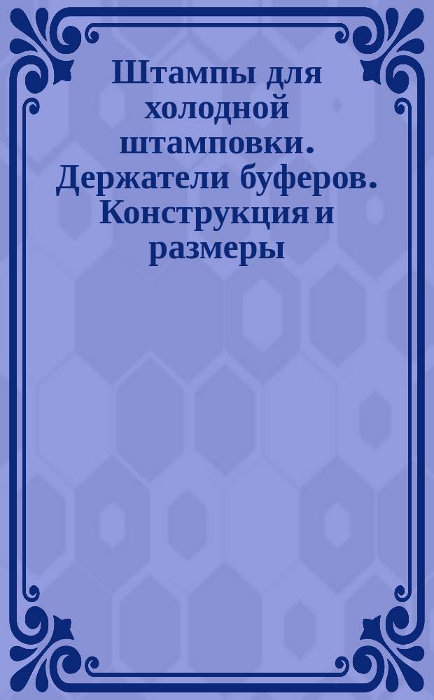 Штампы для холодной штамповки. Держатели буферов. Конструкция и размеры