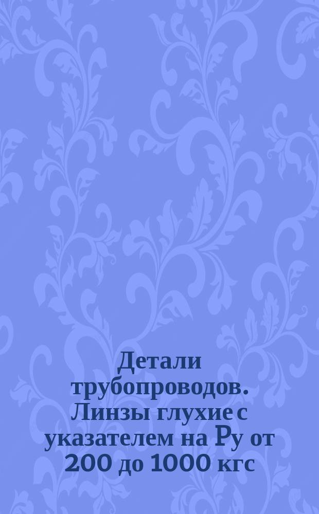 Детали трубопроводов. Линзы глухие с указателем на Pу от 200 до 1000 кгс/см¤. Конструкция и размеры