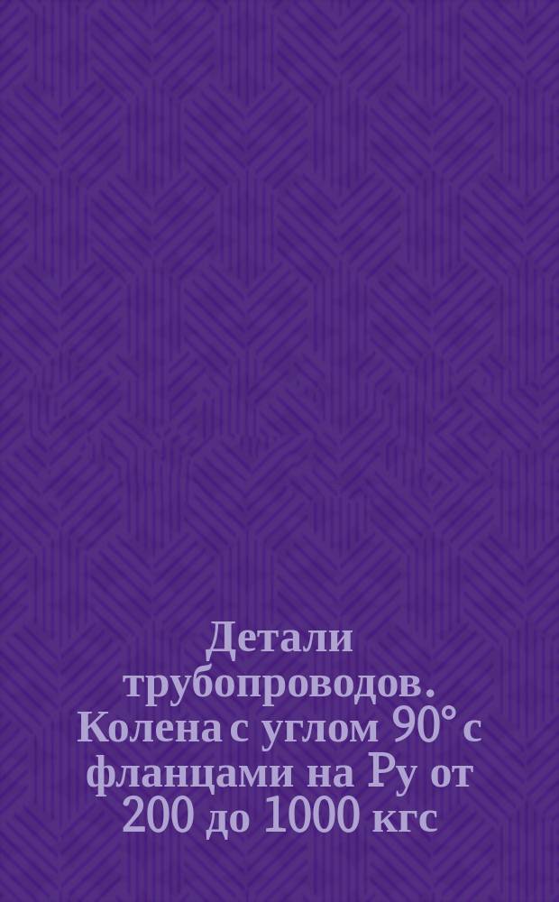 Детали трубопроводов. Колена с углом 90° с фланцами на Pу от 200 до 1000 кгс/см¤. Конструкция и размеры