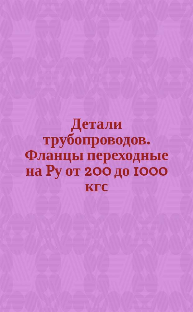 Детали трубопроводов. Фланцы переходные на Pу от 200 до 1000 кгс/см¤. Конструкция и размеры