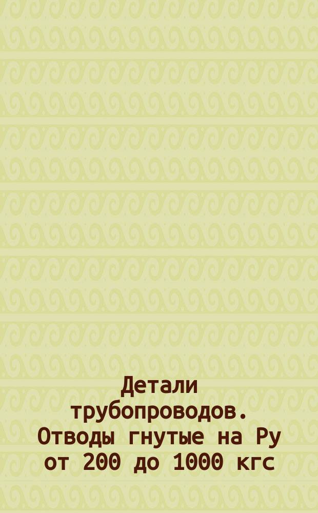 Детали трубопроводов. Отводы гнутые на Pу от 200 до 1000 кгс/см¤. Конструкция и размеры