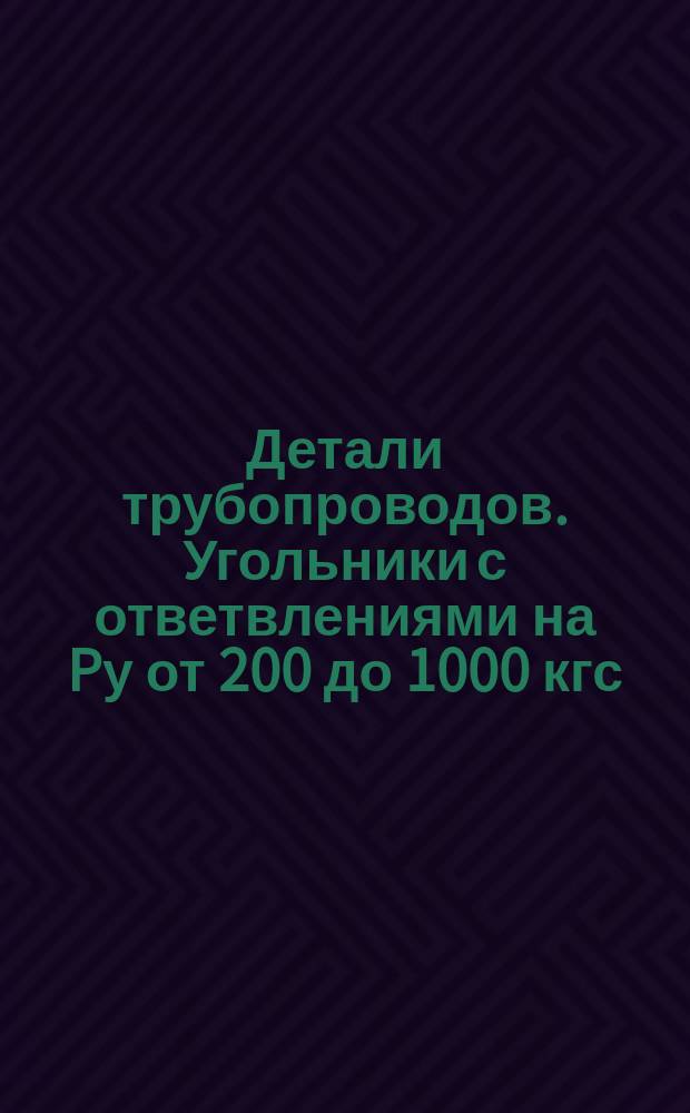 Детали трубопроводов. Угольники с ответвлениями на Pу от 200 до 1000 кгс/см&curren;. Конструкция и размеры