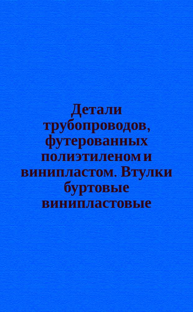 Детали трубопроводов, футерованных полиэтиленом и винипластом. Втулки буртовые винипластовые. Конструкция и размеры