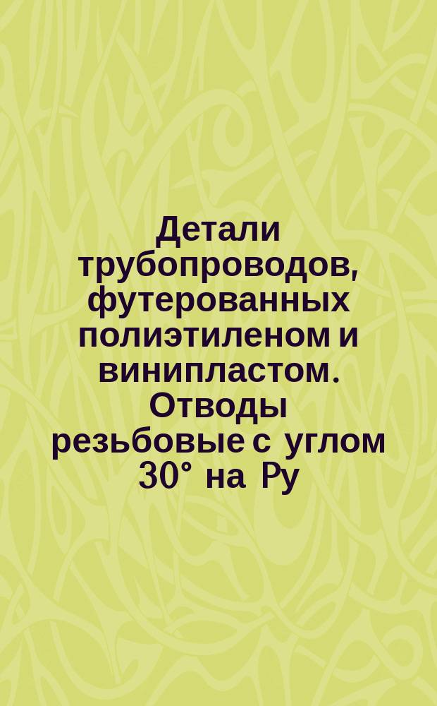 Детали трубопроводов, футерованных полиэтиленом и винипластом. Отводы резьбовые с углом 30° на Pу = 16 кгс/см¤. Конструкция и размеры