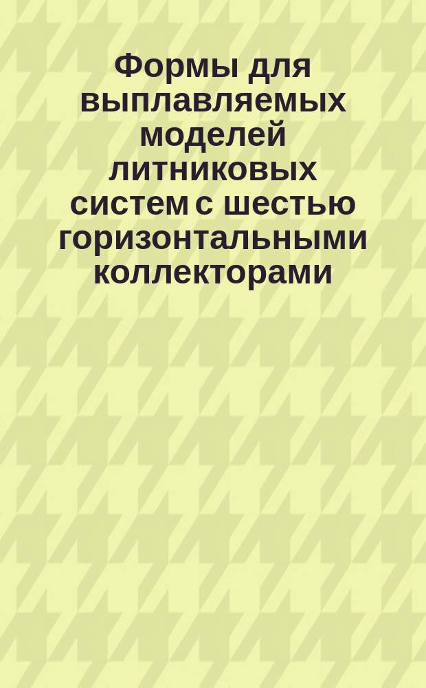 Формы для выплавляемых моделей литниковых систем с шестью горизонтальными коллекторами, расположенными попарно в три яруса, по МН 1349-60. Конструкция и размеры