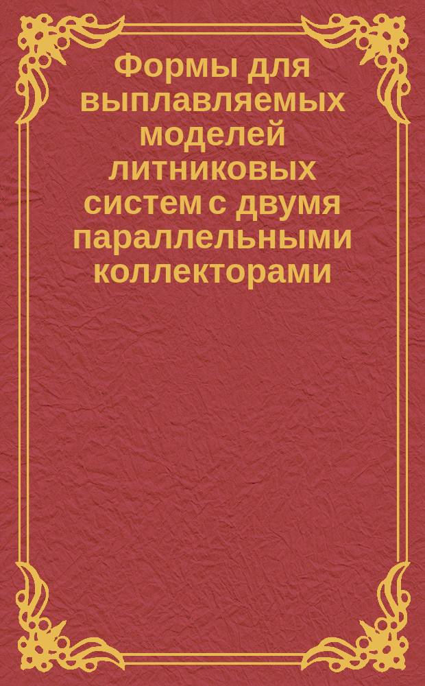 Формы для выплавляемых моделей литниковых систем с двумя параллельными коллекторами, расположенными вертикально, по МН 2718-61