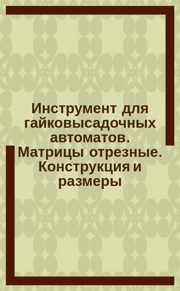 Инструмент для гайковысадочных автоматов. Матрицы отрезные. Конструкция и размеры