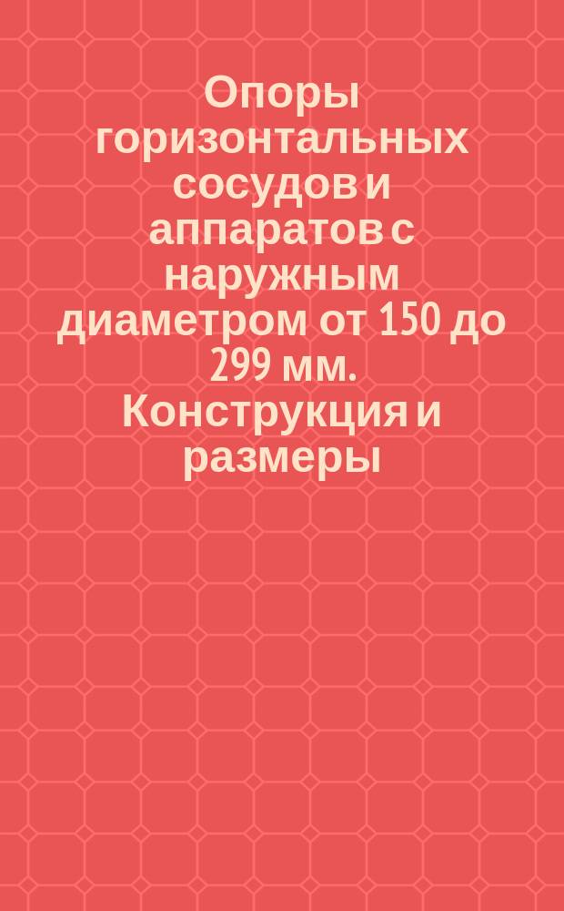 Опоры горизонтальных сосудов и аппаратов с наружным диаметром от 150 до 299 мм. Конструкция и размеры