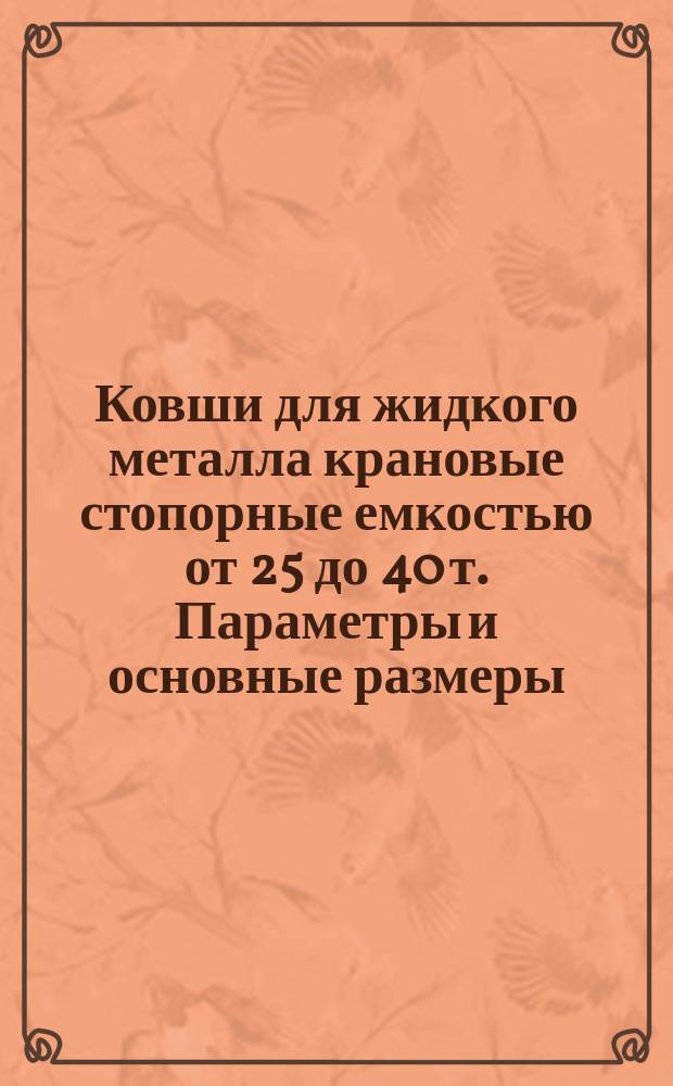 Ковши для жидкого металла крановые стопорные емкостью от 25 до 40 т. Параметры и основные размеры