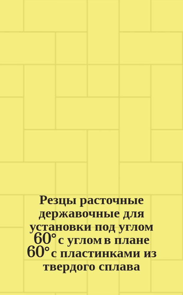 Резцы расточные державочные для установки под углом 60° с углом в плане 60° с пластинками из твердого сплава