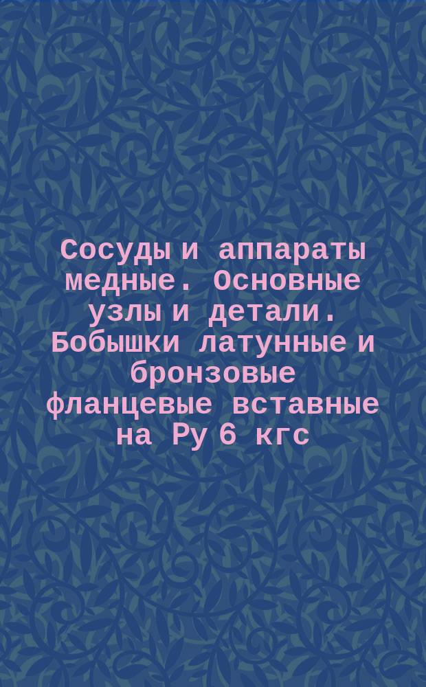 Сосуды и аппараты медные. Основные узлы и детали. Бобышки латунные и бронзовые фланцевые вставные на Pу 6 кгс/см¤. Конструкция и размеры