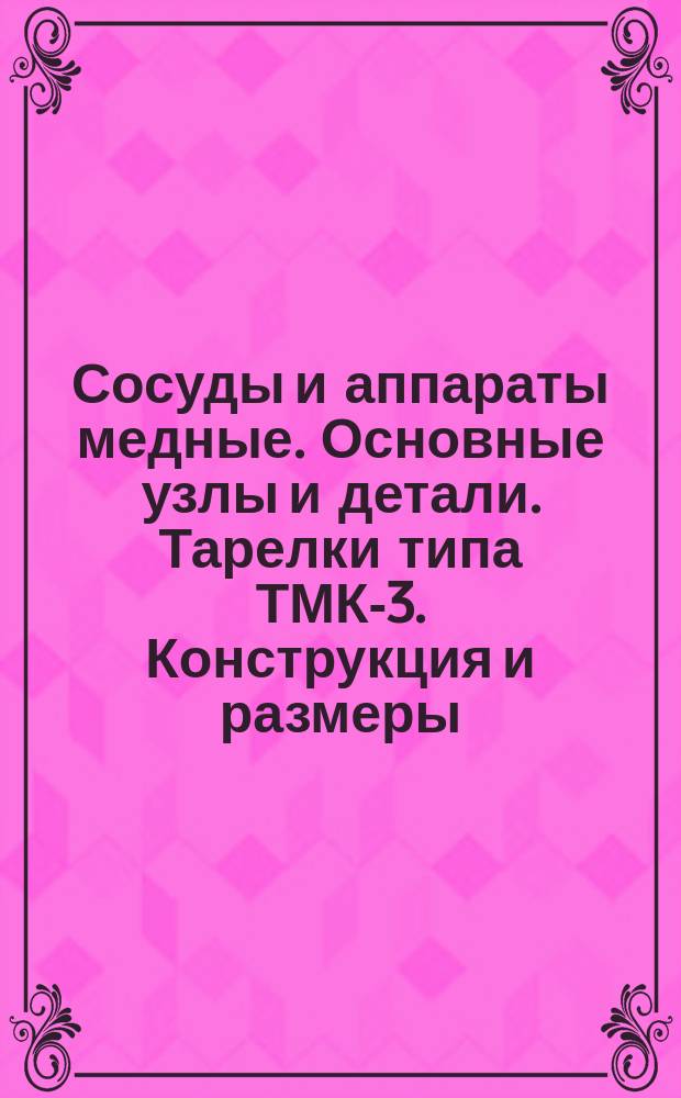 Сосуды и аппараты медные. Основные узлы и детали. Тарелки типа ТМК-3. Конструкция и размеры