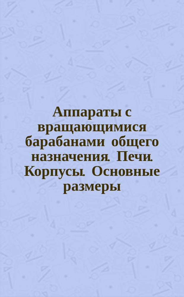 Аппараты с вращающимися барабанами общего назначения. Печи. Корпусы. Основные размеры