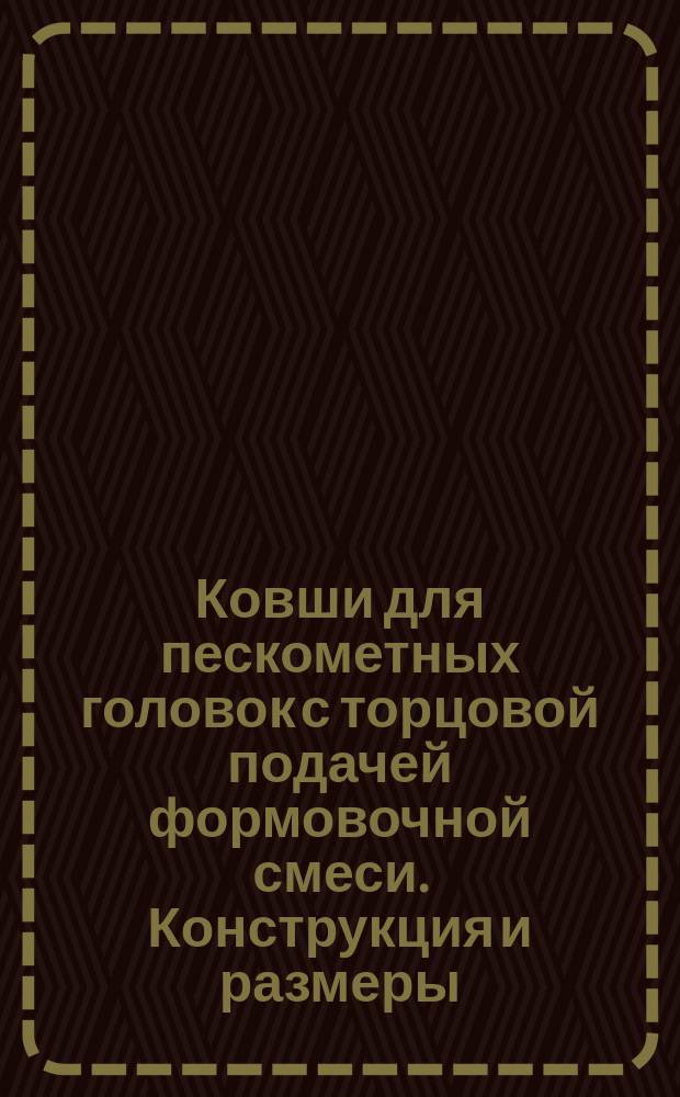Ковши для пескометных головок с торцовой подачей формовочной смеси. Конструкция и размеры