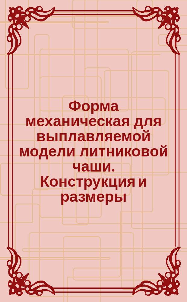 Форма механическая для выплавляемой модели литниковой чаши. Конструкция и размеры