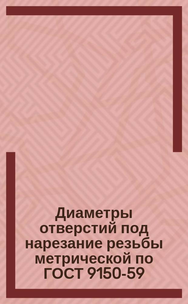 Диаметры отверстий под нарезание резьбы метрической по ГОСТ 9150-59