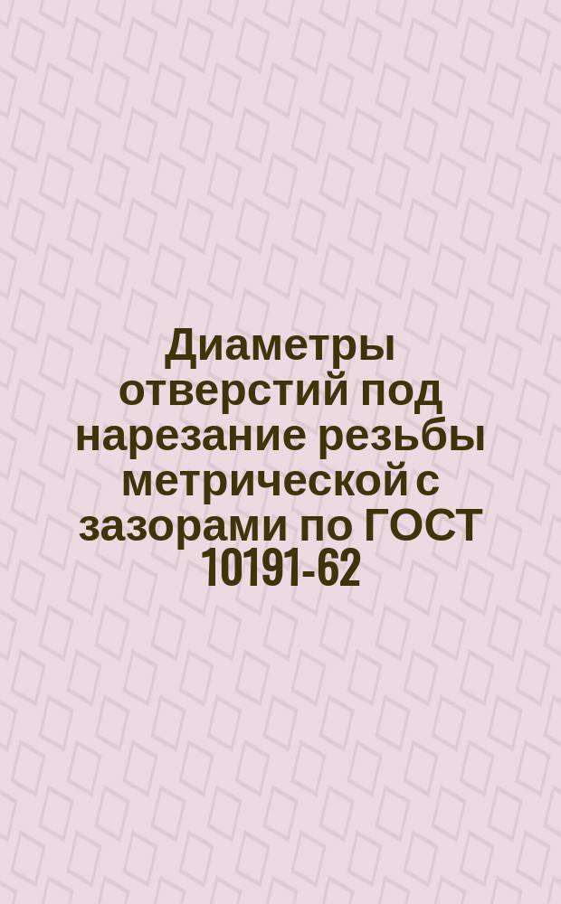 Диаметры отверстий под нарезание резьбы метрической с зазорами по ГОСТ 10191-62