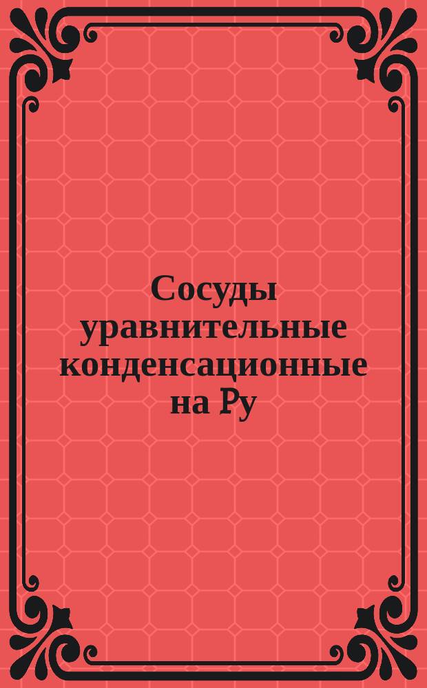 Сосуды уравнительные конденсационные на Pу = 250 кгс/см¤ для дифференциальных манометров-паромеров. Конструкция и размеры