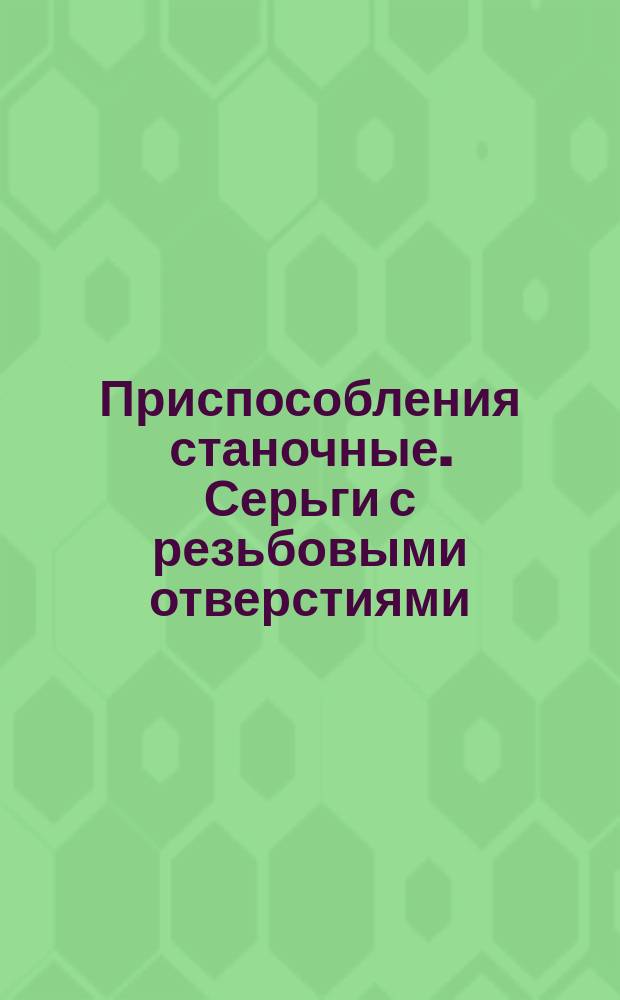 Приспособления станочные. Серьги с резьбовыми отверстиями