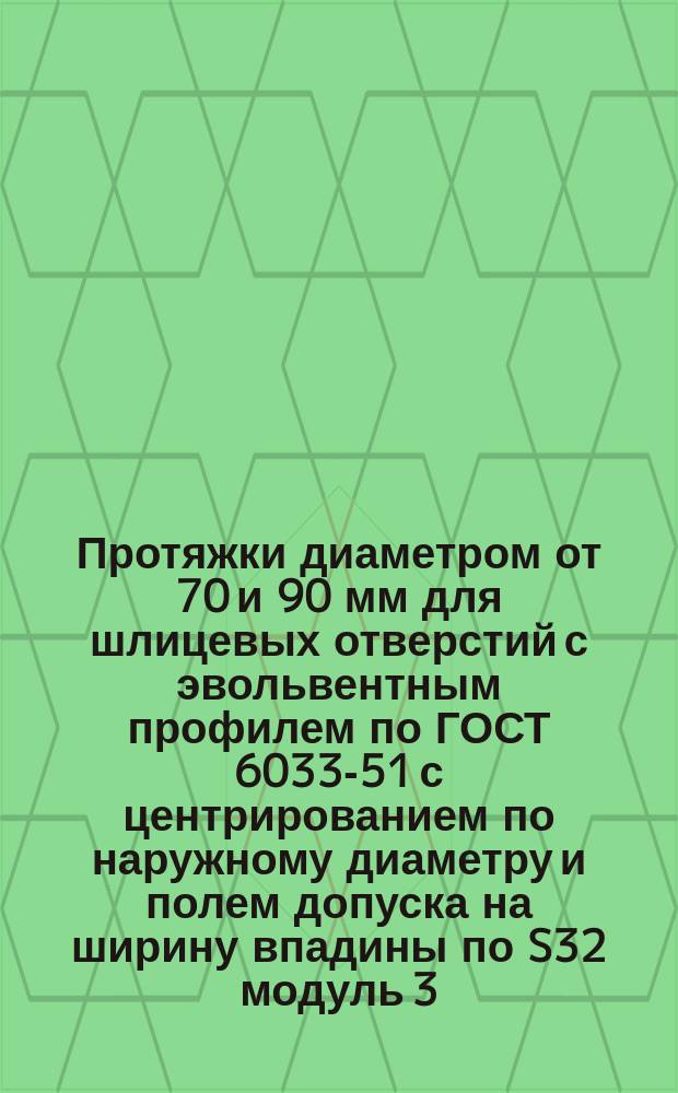 Протяжки диаметром от 70 и 90 мм для шлицевых отверстий с эвольвентным профилем по ГОСТ 6033-51 с центрированием по наружному диаметру и полем допуска на ширину впадины по S32 модуль 3,5 и 5 мм двухпроходные