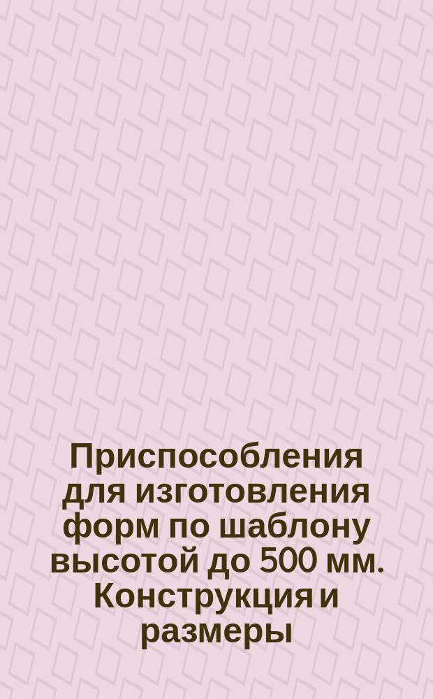 Приспособления для изготовления форм по шаблону высотой до 500 мм. Конструкция и размеры