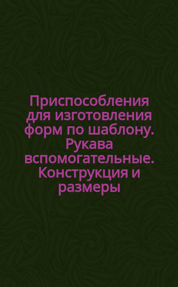 Приспособления для изготовления форм по шаблону. Рукава вспомогательные. Конструкция и размеры