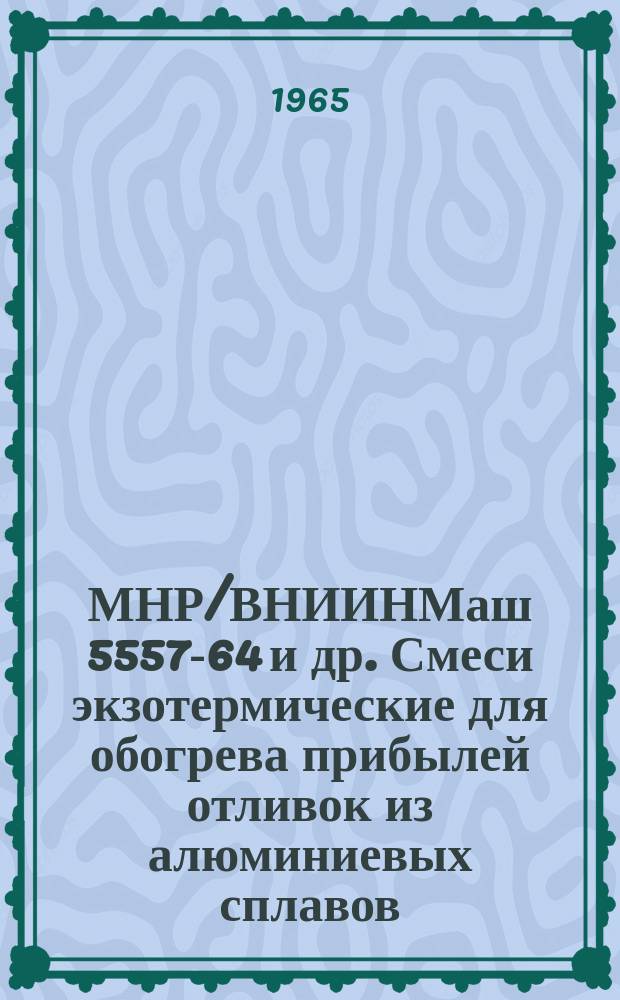 МНР/ВНИИНМаш 5557-64 и др. Смеси экзотермические для обогрева прибылей отливок из алюминиевых сплавов