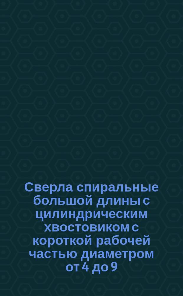 Сверла спиральные большой длины с цилиндрическим хвостовиком с короткой рабочей частью диаметром от 4 до 9,5 мм