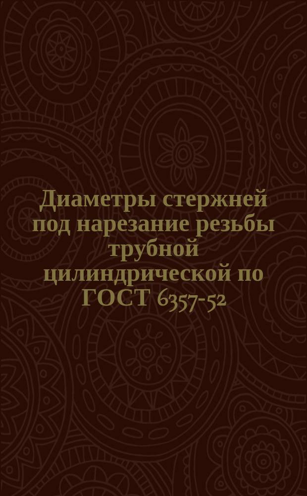Диаметры стержней под нарезание резьбы трубной цилиндрической по ГОСТ 6357-52