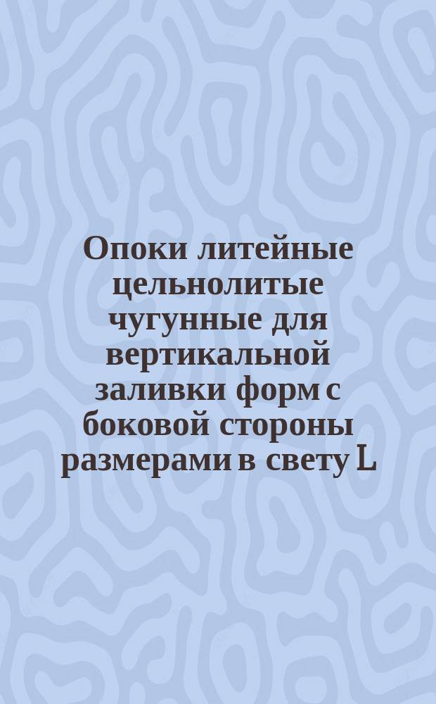 Опоки литейные цельнолитые чугунные для вертикальной заливки форм с боковой стороны размерами в свету L = 1000 - 1200 мм, B = 800 мм, H = 500 мм. Конструкция и размеры