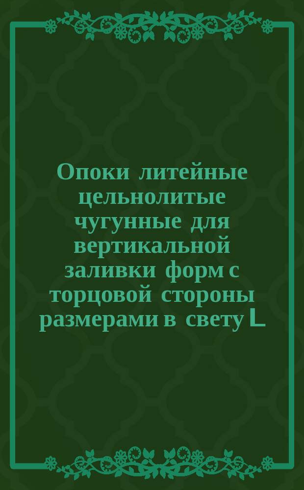 Опоки литейные цельнолитые чугунные для вертикальной заливки форм с торцовой стороны размерами в свету L = 2000 мм, B = 1200 - 1600 мм, H = 500 - 600 мм. Конструкция и размеры