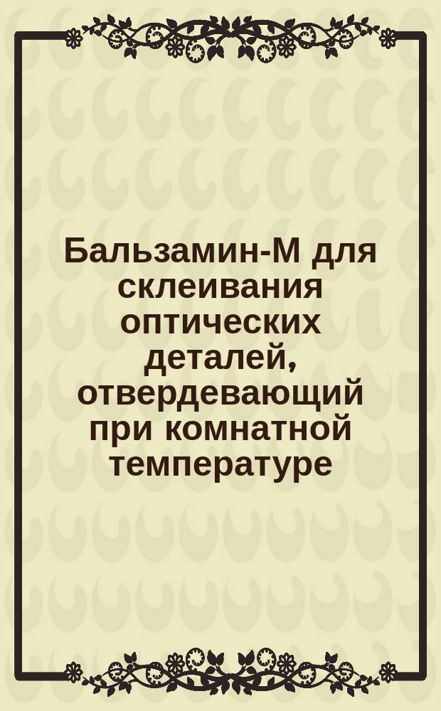 Бальзамин-М для склеивания оптических деталей, отвердевающий при комнатной температуре. Техн. условия