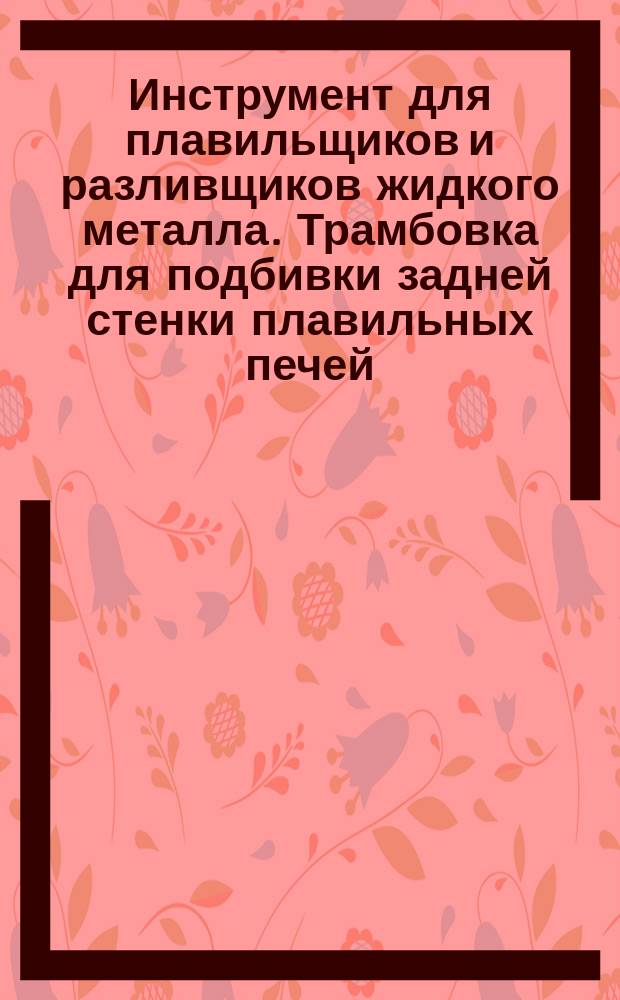 Инструмент для плавильщиков и разливщиков жидкого металла. Трамбовка для подбивки задней стенки плавильных печей. Конструкция и размеры