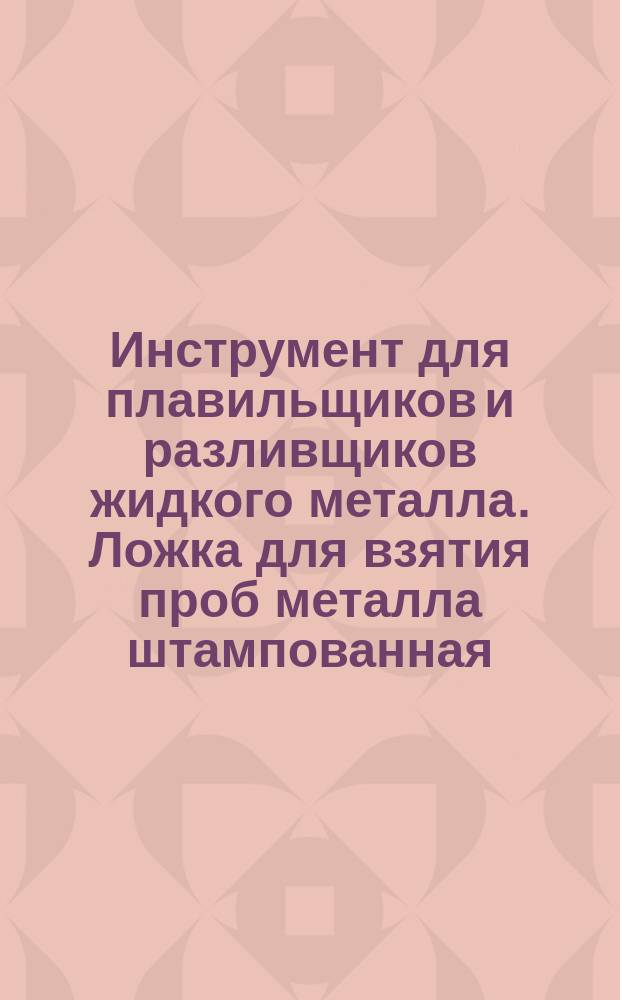 Инструмент для плавильщиков и разливщиков жидкого металла. Ложка для взятия проб металла штампованная. Конструкция и размеры