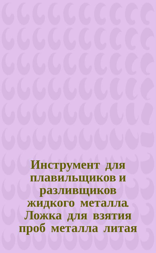 Инструмент для плавильщиков и разливщиков жидкого металла. Ложка для взятия проб металла литая. Конструкция и размеры