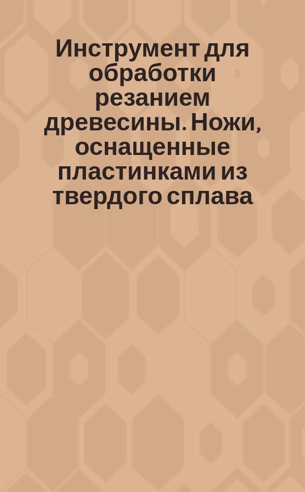 Инструмент для обработки резанием древесины. Ножи, оснащенные пластинками из твердого сплава