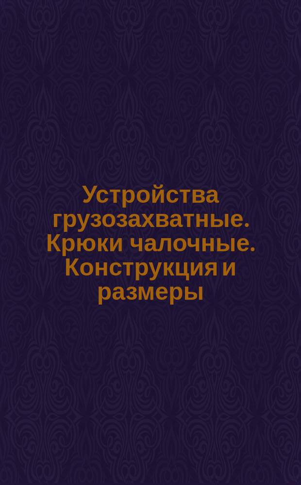 Устройства грузозахватные. Крюки чалочные. Конструкция и размеры