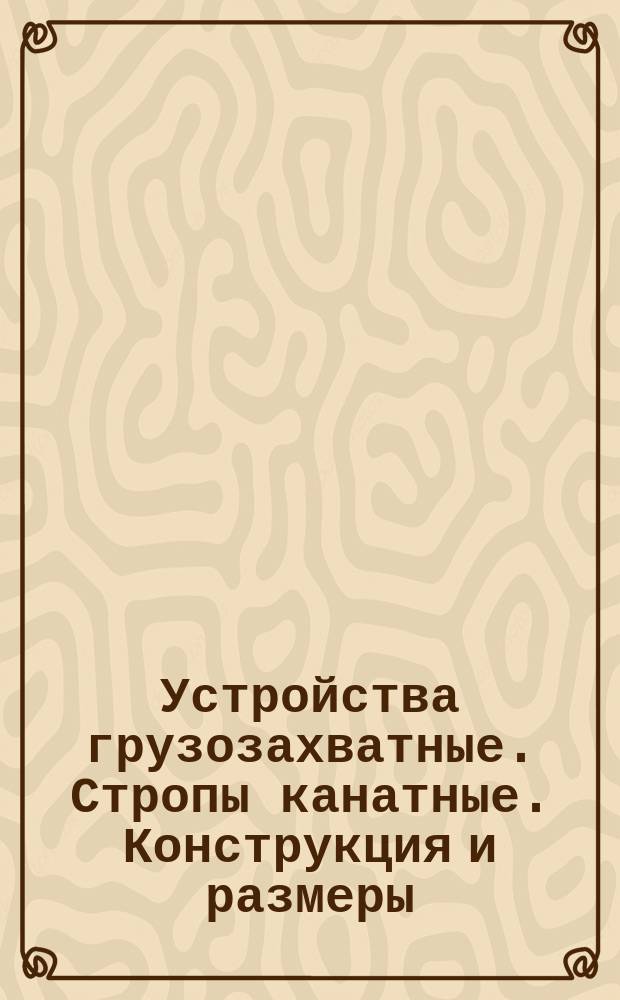 Устройства грузозахватные. Стропы канатные. Конструкция и размеры