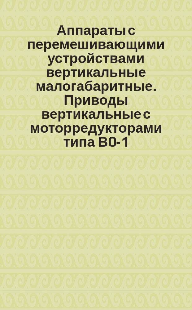 Аппараты с перемешивающими устройствами вертикальные малогабаритные. Приводы вертикальные с моторредукторами типа В0-1. Параметры, конструкция и основные размеры