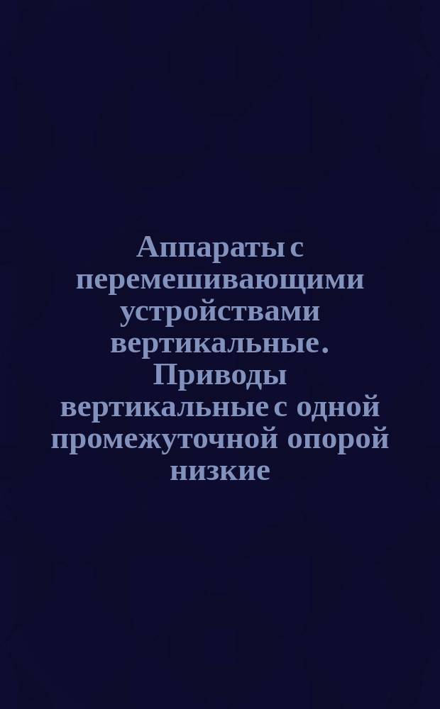 Аппараты с перемешивающими устройствами вертикальные. Приводы вертикальные с одной промежуточной опорой низкие. Параметры, конструкция и основные размеры
