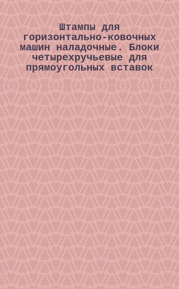 Штампы для горизонтально-ковочных машин наладочные. Блоки четырехручьевые для прямоугольных вставок