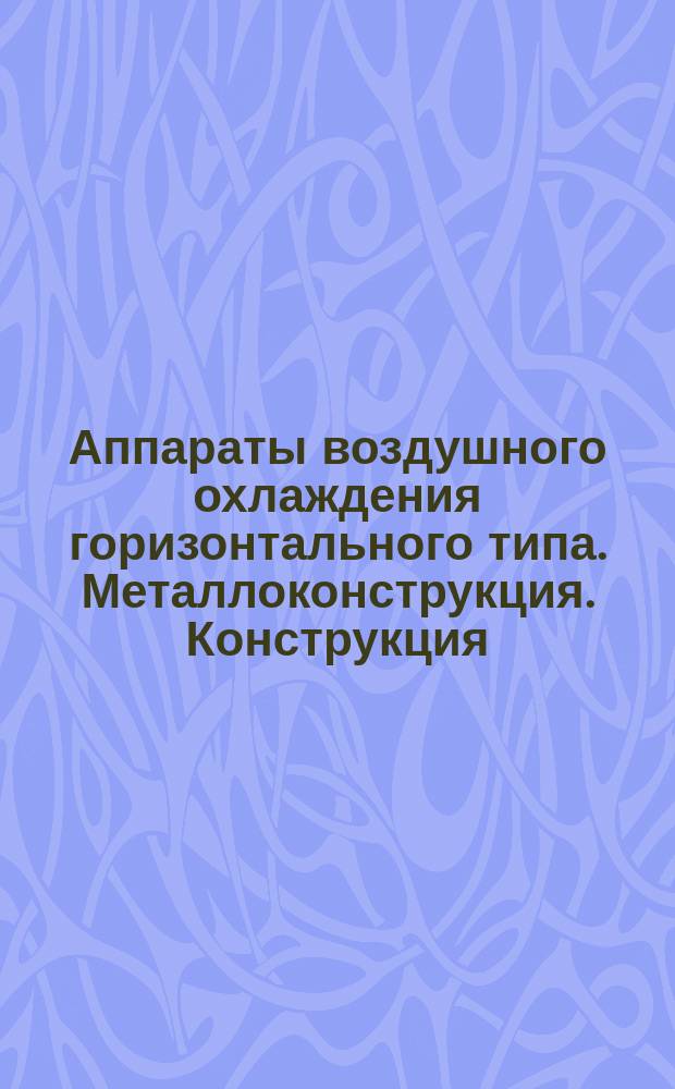 Аппараты воздушного охлаждения горизонтального типа. Металлоконструкция. Конструкция, основные параметры и размеры