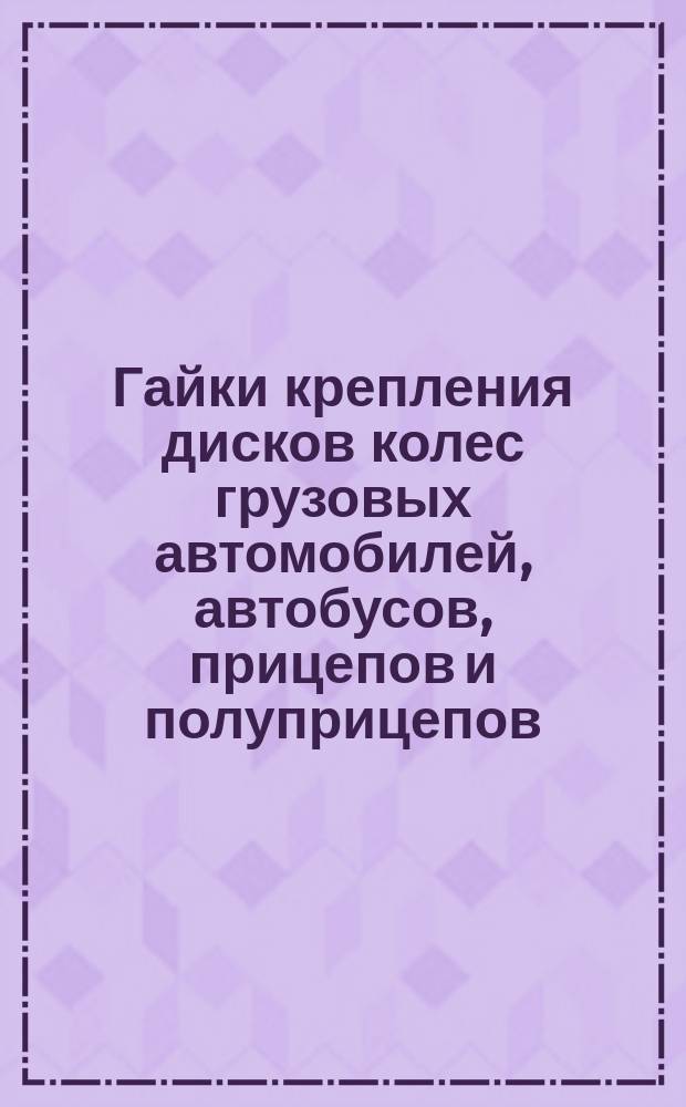 Гайки крепления дисков колес грузовых автомобилей, автобусов, прицепов и полуприцепов. Исполнительные размеры