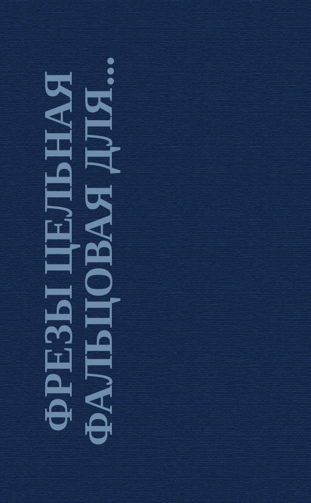 Фрезы цельная фальцовая для ...