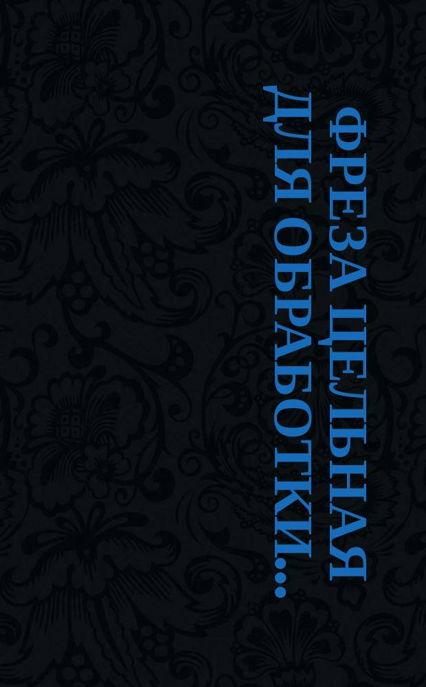 Фреза цельная для обработки ...