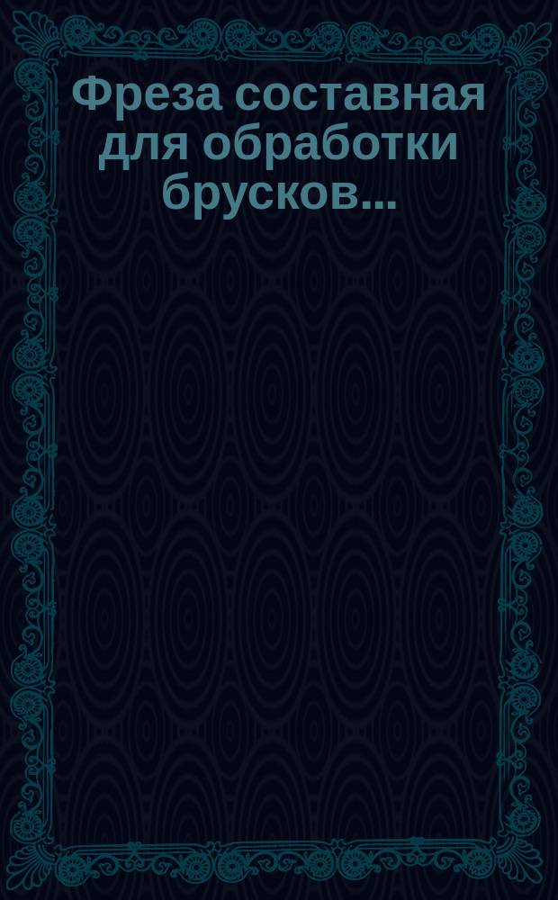 Фреза составная для обработки брусков ...