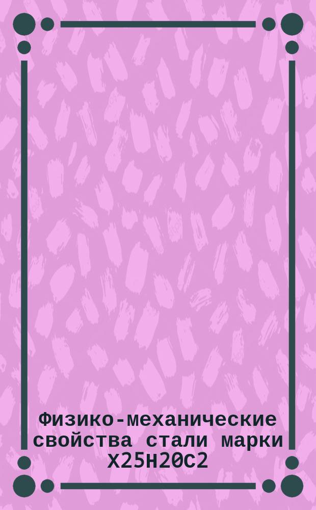 Физико-механические свойства стали марки Х25Н20С2 (ЭИ-283)
